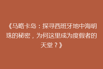 《马略卡岛:探寻西班牙地中海明珠的秘密,为何这里成为度假者的天堂?》