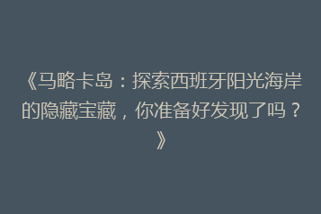 《马略卡岛:探索西班牙阳光海岸的隐藏宝藏,你准备好发现了吗?》