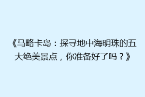 《马略卡岛：探寻地中海明珠的五大绝美景点，你准备好了吗？》