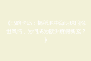 《马略卡岛：揭秘地中海明珠的隐世风情，为何成为欧洲度假新宠？》