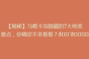 【揭秘】马略卡岛隐藏的7大绝美景点，你确定不来看看？🌴🏝️