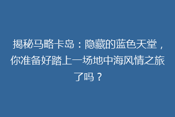 揭秘马略卡岛:隐藏的蓝色天堂,你准备好踏上一场地中海风情之旅了吗?