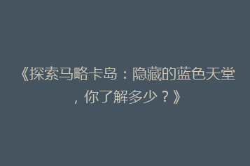 《探索马略卡岛:隐藏的蓝色天堂,你了解多少?》