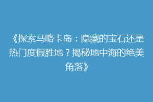 《探索马略卡岛：隐藏的宝石还是热门度假胜地？揭秘地中海的绝美角落》