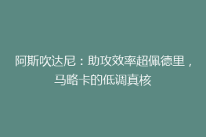 阿斯吹达尼：助攻效率超佩德里，马略卡的低调真核