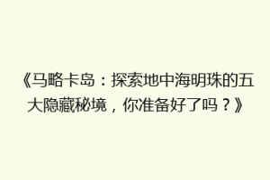 《马略卡岛：探索地中海明珠的五大隐藏秘境，你准备好了吗？》