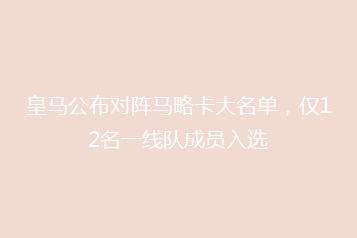 皇马公布对阵马略卡大名单,仅12名一线队成员入选