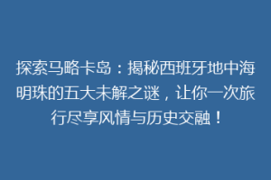 探索马略卡岛：揭秘西班牙地中海明珠的五大未解之谜，让你一次旅行尽享风情与历史交融！