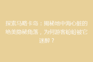 探索马略卡岛：揭秘地中海心脏的绝美隐秘角落，为何游客纷纷被它迷醉？