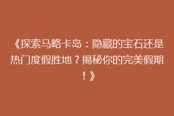 《探索马略卡岛:隐藏的宝石还是热门度假胜地?揭秘你的完美假期!》