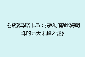 《探索马略卡岛:揭秘加勒比海明珠的五大未解之谜》