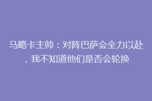 马略卡主帅：对阵巴萨会全力以赴，我不知道他们是否会轮换