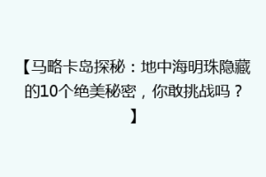 【马略卡岛探秘：地中海明珠隐藏的10个绝美秘密，你敢挑战吗？】