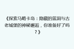 《探索马略卡岛：隐藏的蓝洞与古老城堡的神秘邂逅，你准备好了吗？》