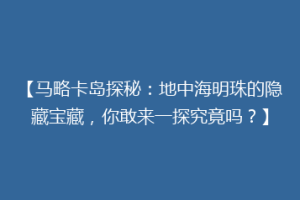 【马略卡岛探秘：地中海明珠的隐藏宝藏，你敢来一探究竟吗？】