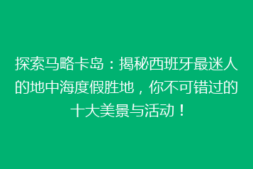 探索马略卡岛:揭秘西班牙最迷人的地中海度假胜地,你不可错过的十大美景与活动!