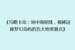 《马略卡岛：地中海明珠，揭秘这座梦幻岛屿的五大绝美景点》
