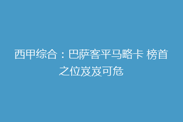 西甲综合:巴萨客平马略卡 榜首之位岌岌可危