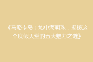《马略卡岛：地中海明珠，揭秘这个度假天堂的五大魅力之谜》