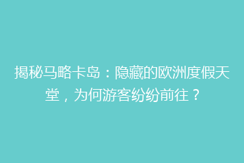 揭秘马略卡岛:隐藏的欧洲度假天堂,为何游客纷纷前往?