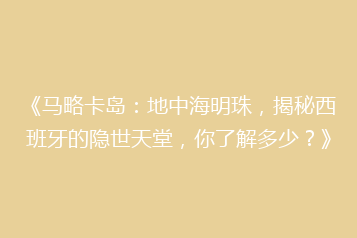 《马略卡岛:地中海明珠,揭秘西班牙的隐世天堂,你了解多少?》