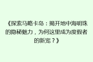 《探索马略卡岛：揭开地中海明珠的隐秘魅力，为何这里成为度假者的新宠？》