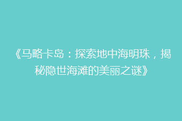 《马略卡岛:探索地中海明珠,揭秘隐世海滩的美丽之谜》