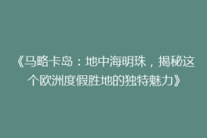 《马略卡岛：地中海明珠，揭秘这个欧洲度假胜地的独特魅力》