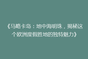 《马略卡岛：地中海明珠，揭秘这个欧洲度假胜地的独特魅力》