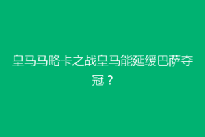 皇马马略卡之战皇马能延缓巴萨夺冠？