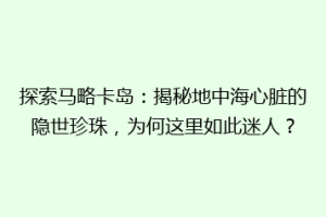 探索马略卡岛：揭秘地中海心脏的隐世珍珠，为何这里如此迷人？