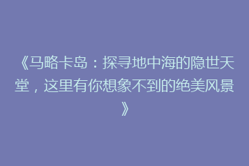 《马略卡岛：探寻地中海的隐世天堂，这里有你想象不到的绝美风景》
