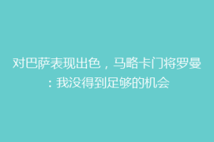 对巴萨表现出色，马略卡门将罗曼：我没得到足够的机会