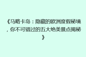 《马略卡岛：隐藏的欧洲度假秘境，你不可错过的五大绝美景点揭秘》