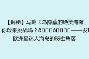 【揭秘】马略卡岛隐藏的绝美海滩，你敢来挑战吗？🌊🏖️——发现欧洲最迷人海岛的秘密角落