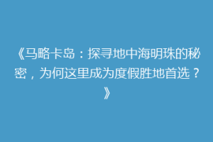 《马略卡岛：探寻地中海明珠的秘密，为何这里成为度假胜地首选？》