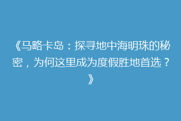 《马略卡岛:探寻地中海明珠的秘密,为何这里成为度假胜地首选?》