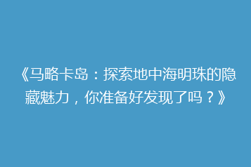 《马略卡岛：探索地中海明珠的隐藏魅力，你准备好发现了吗？》