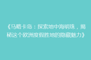 《马略卡岛：探索地中海明珠，揭秘这个欧洲度假胜地的隐藏魅力》