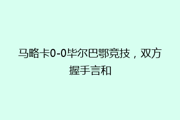 马略卡0-0毕尔巴鄂竞技,双方握手言和