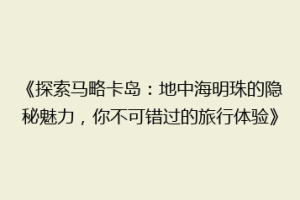 《探索马略卡岛：地中海明珠的隐秘魅力，你不可错过的旅行体验》