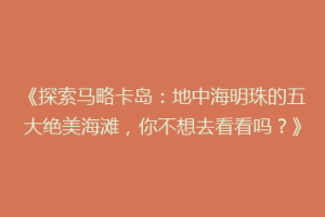 《探索马略卡岛：地中海明珠的五大绝美海滩，你不想去看看吗？》