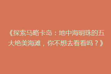 《探索马略卡岛:地中海明珠的五大绝美海滩,你不想去看看吗?》