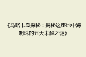 《马略卡岛探秘：揭秘这座地中海明珠的五大未解之谜》