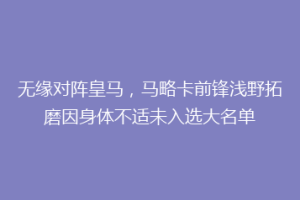 无缘对阵皇马，马略卡前锋浅野拓磨因身体不适未入选大名单
