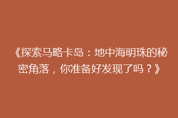 《探索马略卡岛:地中海明珠的秘密角落,你准备好发现了吗?》
