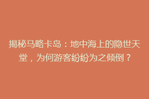 揭秘马略卡岛：地中海上的隐世天堂，为何游客纷纷为之倾倒？