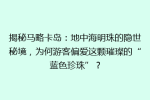 揭秘马略卡岛：地中海明珠的隐世秘境，为何游客偏爱这颗璀璨的“蓝色珍珠”？