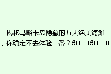 揭秘马略卡岛隐藏的五大绝美海滩,你确定不去体验一番?🌊🏖️
