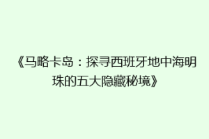 《马略卡岛：探寻西班牙地中海明珠的五大隐藏秘境》